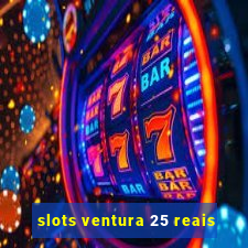 slots ventura 25 reais